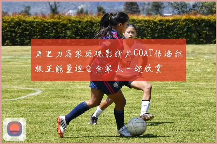 库里力荐家庭观影新片GOAT传递积极正能量适合全家人一起欣赏