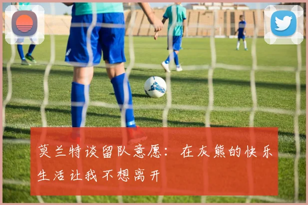 莫兰特谈留队意愿：在灰熊的快乐生活让我不想离开